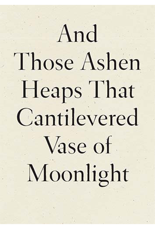 And Those Ashen Heaps That Cantilevered Vase of Moonlight