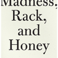 Madness, Rack, and Honey