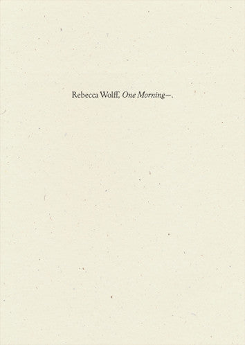 One Morning—, Rebecca Wolff