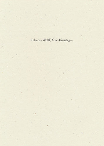 One Morning—, Rebecca Wolff